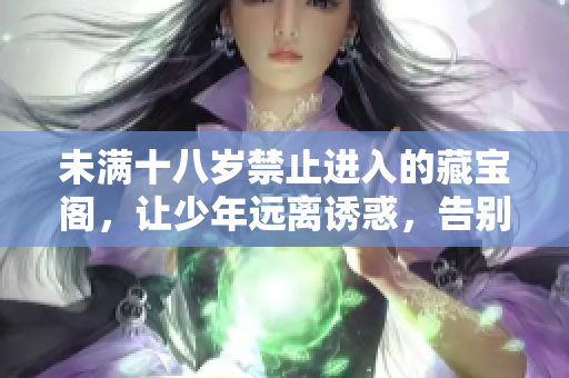 未滿十八歲禁止進入的藏寶閣，讓少年遠離誘惑，告別未成年人的黑暗迷失者。