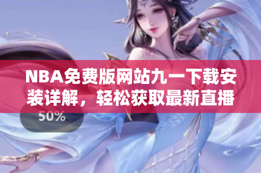 NBA免費版網(wǎng)站九一下載安裝詳解，輕松獲取最新直播與賽事信息