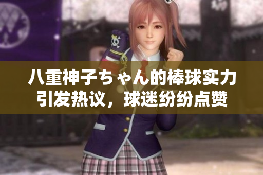 八重神子ちゃん的棒球?qū)嵙σl(fā)熱議，球迷紛紛點贊