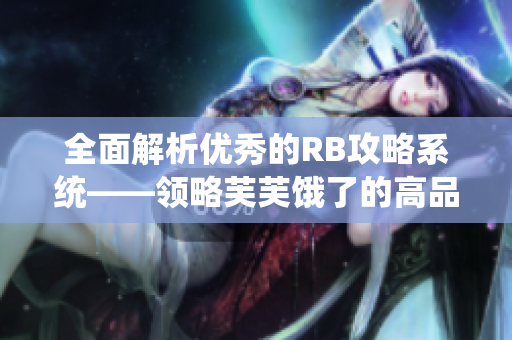 全面解析優(yōu)秀的RB攻略系統(tǒng)——領略芙芙餓了的高品質攻略指南