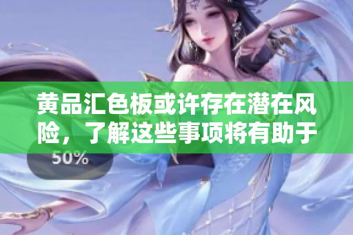 黃品匯色板或許存在潛在風險，了解這些事項將有助于您的選擇。