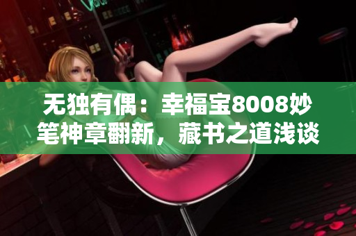 無獨有偶：幸福寶8008妙筆神章翻新，藏書之道淺談