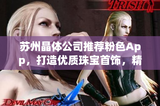 蘇州晶體公司推薦粉色App，打造優(yōu)質珠寶首飾，精致美麗的選擇