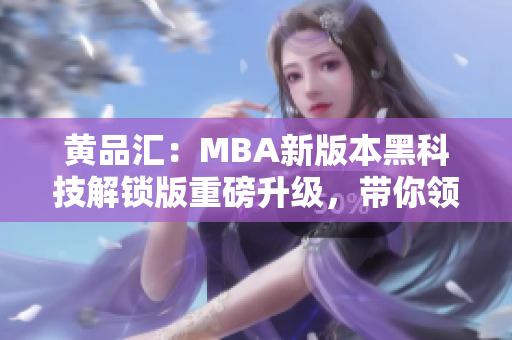黃品匯：MBA新版本黑科技解鎖版重磅升級，帶你領略商學院的新風采