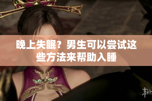 晚上失眠？男生可以嘗試這些方法來(lái)幫助入睡