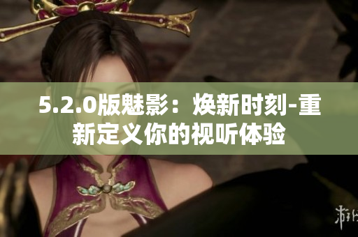 5.2.0版魅影：煥新時刻-重新定義你的視聽體驗