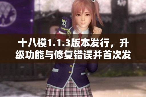 十八模1.1.3版本發(fā)行，升級(jí)功能與修復(fù)錯(cuò)誤并首次發(fā)布