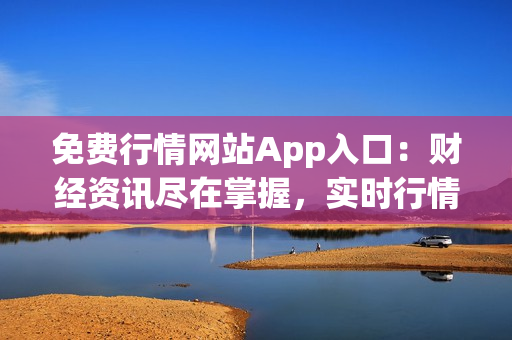 免費(fèi)行情網(wǎng)站App入口：財(cái)經(jīng)資訊盡在掌握，實(shí)時(shí)行情一覽無(wú)余