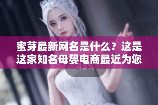 蜜芽最新網(wǎng)名是什么？這是這家知名母嬰電商最近為您改頭換面的新網(wǎng)名。