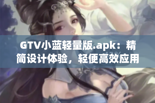 GTV小藍(lán)輕量版.apk：精簡(jiǎn)設(shè)計(jì)體驗(yàn)，輕便高效應(yīng)用更新