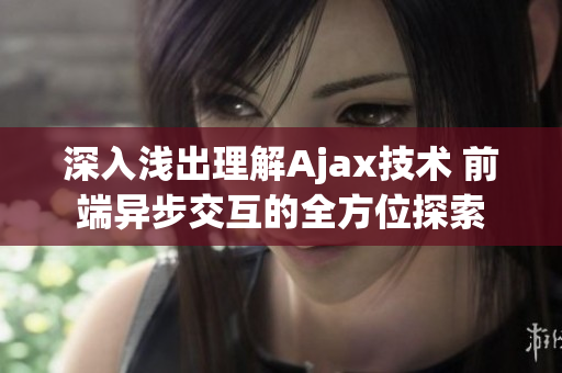 深入淺出理解Ajax技術 前端異步交互的全方位探索