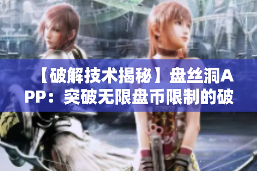【破解技術揭秘】盤絲洞APP：突破無限盤幣限制的破解方法詳解