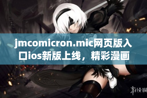 jmcomicron.mic網(wǎng)頁(yè)版入口ios新版上線(xiàn)，精彩漫畫(huà)隨時(shí)隨地暢享