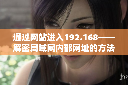 通過(guò)網(wǎng)站進(jìn)入192.168——解密局域網(wǎng)內(nèi)部網(wǎng)址的方法