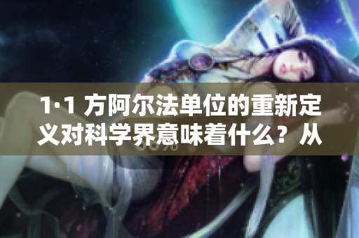 1·1 方阿爾法單位的重新定義對科學界意味著什么？從國際單位制大革新看未來