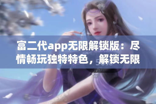 富二代app無限解鎖版：盡情暢玩獨特特色，解鎖無限可能