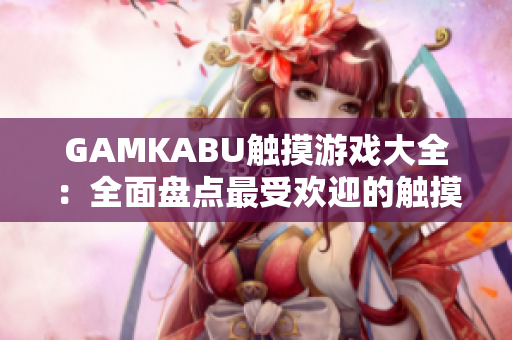 GAMKABU觸摸游戲大全：全面盤(pán)點(diǎn)最受歡迎的觸摸游戲推薦