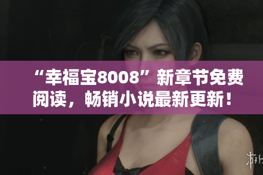 “幸福寶8008”新章節(jié)免費閱讀，暢銷小說最新更新！
