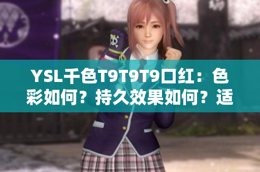 YSL千色T9T9T9口紅：色彩如何？持久效果如何？適合何種膚色？