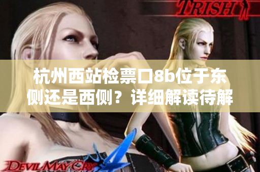 杭州西站檢票口8b位于東側(cè)還是西側(cè)？詳細解讀待解析