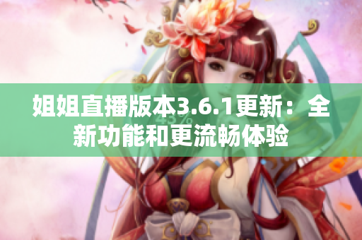 姐姐直播版本3.6.1更新：全新功能和更流暢體驗
