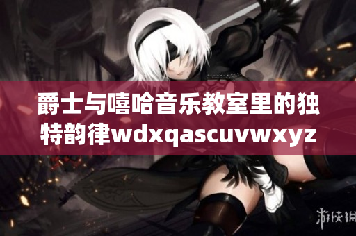爵士與嘻哈音樂教室里的獨(dú)特韻律wdxqascuvwxyz123456