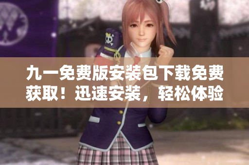 九一免費版安裝包下載免費獲?。⊙杆侔惭b，輕松體驗享受！