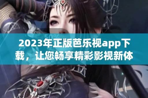 2023年正版芭樂視app下載，讓您暢享精彩影視新體驗(yàn)