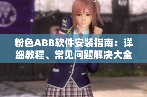 粉色ABB軟件安裝指南：詳細(xì)教程、常見問題解決大全