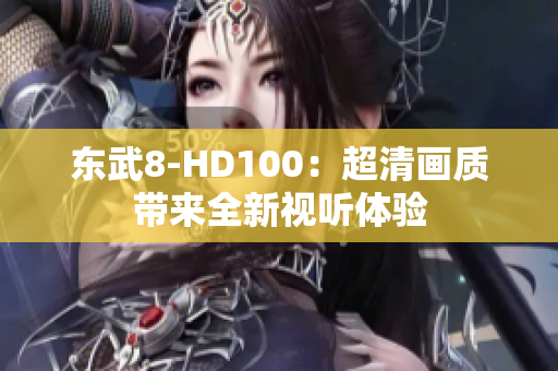東武8-HD100：超清畫質(zhì)帶來全新視聽體驗