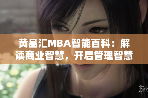 黃品匯MBA智能百科：解讀商業(yè)智慧，開啟管理智慧