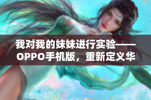 我對我的妹妹進行實驗——OPPO手機版，重新定義華麗拍照生活