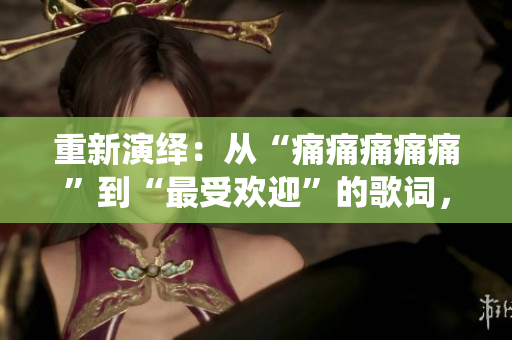 重新演繹：從“痛痛痛痛痛”到“最受歡迎”的歌詞，引發(fā)評論家的關注