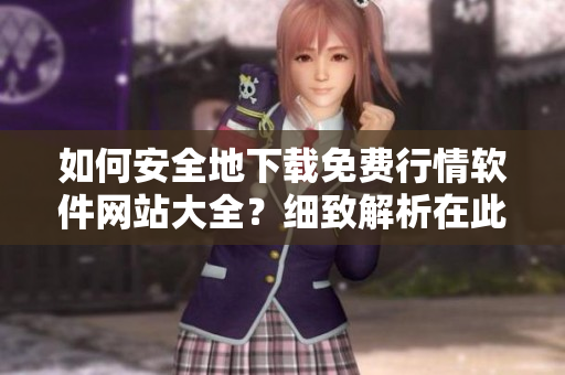 如何安全地下載免費(fèi)行情軟件網(wǎng)站大全？細(xì)致解析在此
