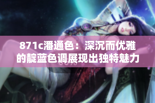 871c潘通色：深沉而優(yōu)雅的靛藍色調(diào)展現(xiàn)出獨特魅力