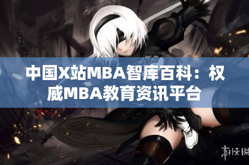 中國X站MBA智庫百科：權威MBA教育資訊平臺