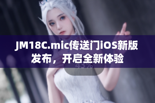 JM18C.mic傳送門iOS新版發(fā)布，開啟全新體驗