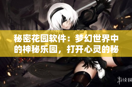 秘密花園軟件：夢幻世界中的神秘樂園，打開心靈的秘密之門