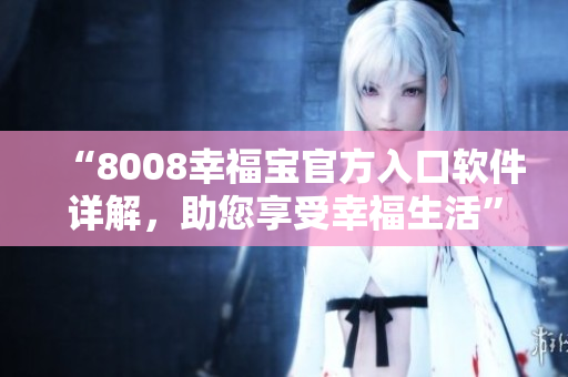 “8008幸福寶官方入口軟件詳解，助您享受幸福生活”