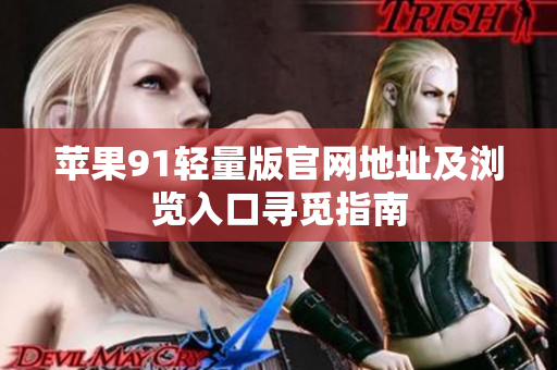 蘋(píng)果91輕量版官網(wǎng)地址及瀏覽入口尋覓指南