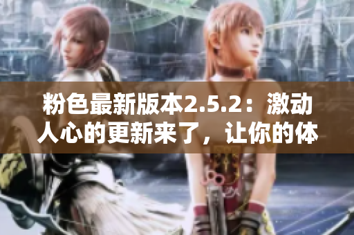 粉色最新版本2.5.2：激動人心的更新來了，讓你的體驗更上一層樓！