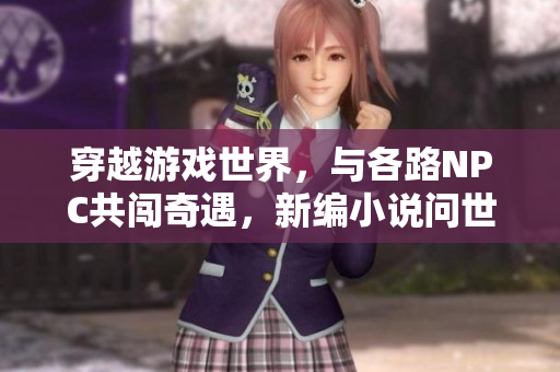 穿越游戲世界，與各路NPC共闖奇遇，新編小說問世
