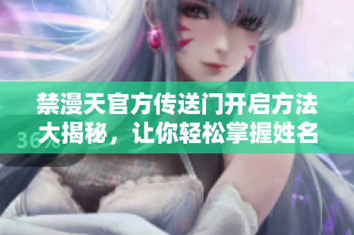 禁漫天官方傳送門開啟方法大揭秘，讓你輕松掌握姓名！