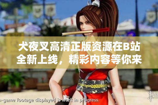 犬夜叉高清正版資源在B站全新上線，精彩內(nèi)容等你來享受