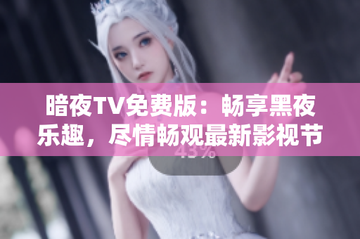 暗夜TV免費(fèi)版：暢享黑夜樂趣，盡情暢觀最新影視節(jié)目