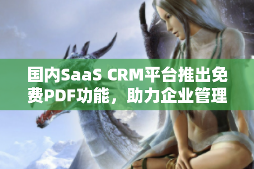 國內(nèi)SaaS CRM平臺(tái)推出免費(fèi)PDF功能，助力企業(yè)管理新升級(jí)