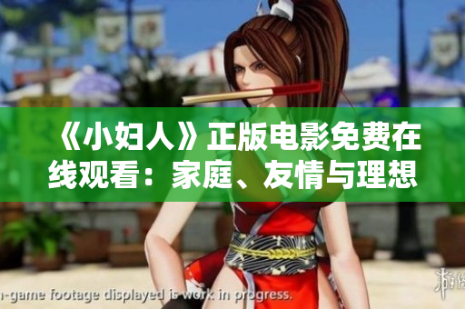 《小婦人》正版電影免費在線觀看：家庭、友情與理想交織的溫暖故事