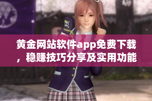 黃金網(wǎng)站軟件app免費(fèi)下載，穩(wěn)賺技巧分享及實(shí)用功能匯總
