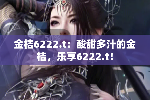 金桔6222.t：酸甜多汁的金桔，樂(lè)享6222.t！