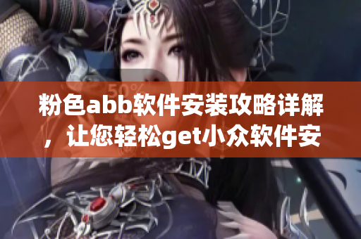 粉色abb軟件安裝攻略詳解，讓您輕松get小眾軟件安裝技巧